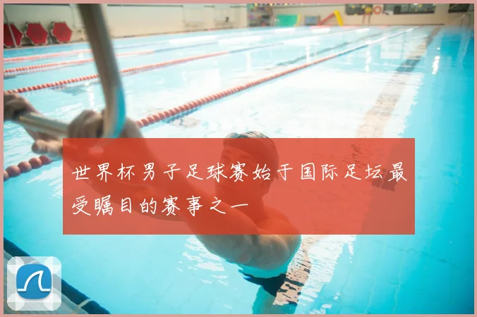 世界杯男子足球赛始于国际足坛最受瞩目的赛事之一