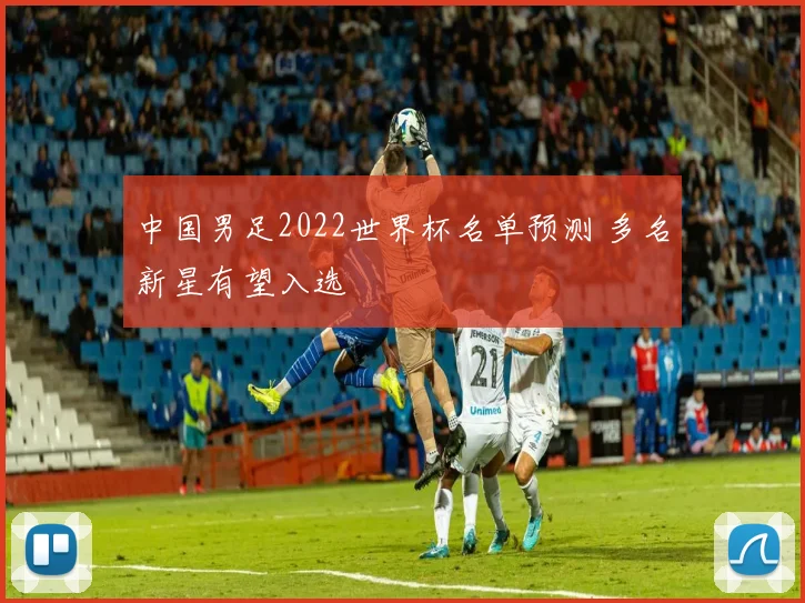 中国男足2022世界杯名单预测 多名新星有望入选