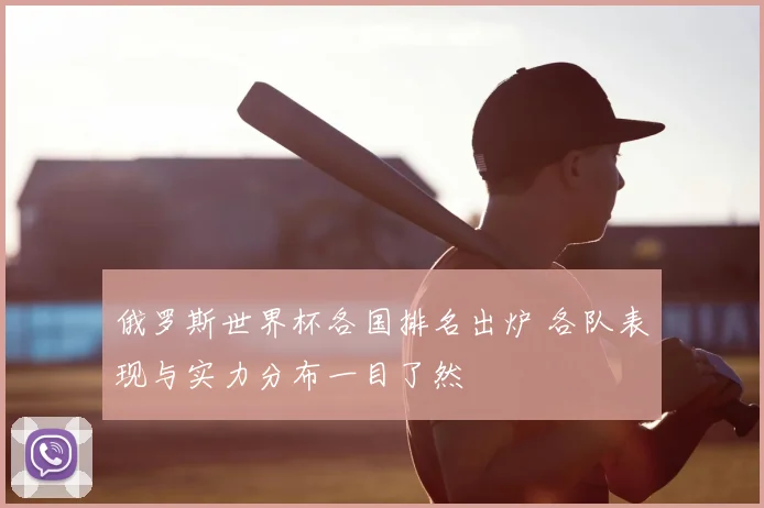 俄罗斯世界杯各国排名出炉 各队表现与实力分布一目了然