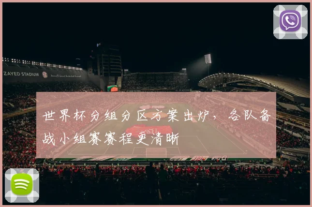 世界杯分组分区方案出炉，各队备战小组赛赛程更清晰