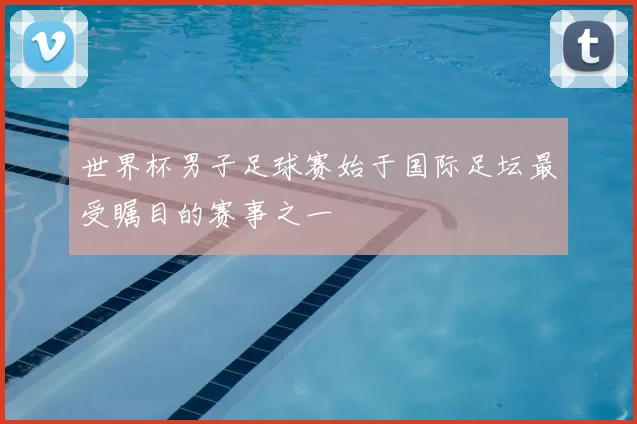 世界杯男子足球赛始于国际足坛最受瞩目的赛事之一