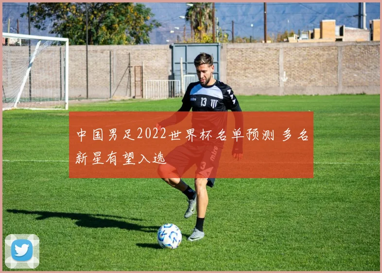 中国男足2022世界杯名单预测 多名新星有望入选