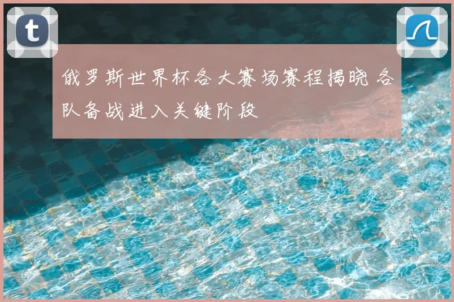 俄罗斯世界杯各大赛场赛程揭晓 各队备战进入关键阶段